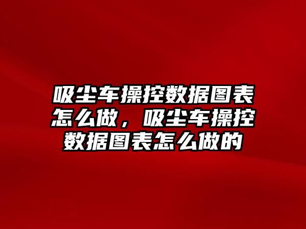 吸塵車操控?cái)?shù)據(jù)圖表怎么做，吸塵車操控?cái)?shù)據(jù)圖表怎么做的