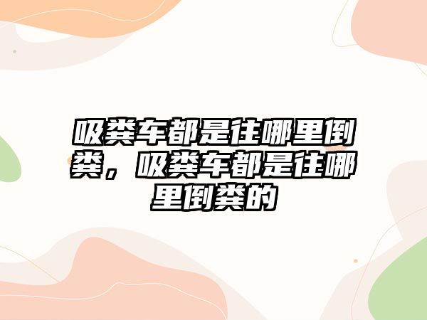 吸糞車都是往哪里倒糞，吸糞車都是往哪里倒糞的