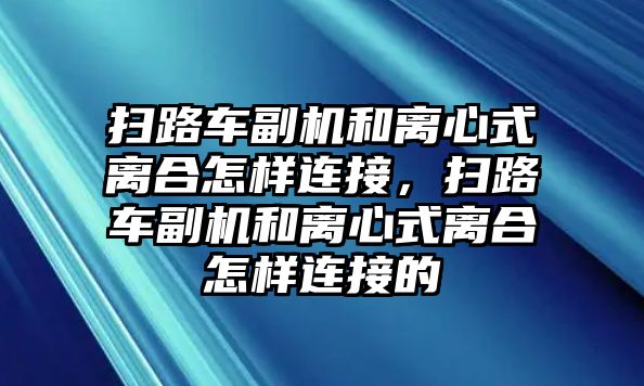 掃路車副機和離心式離合怎樣連接，掃路車副機和離心式離合怎樣連接的