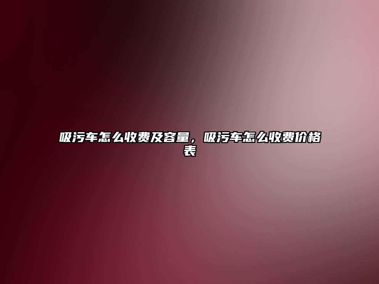 吸污車怎么收費(fèi)及容量，吸污車怎么收費(fèi)價(jià)格表