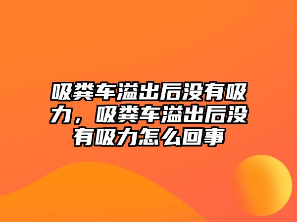 吸糞車溢出后沒有吸力，吸糞車溢出后沒有吸力怎么回事