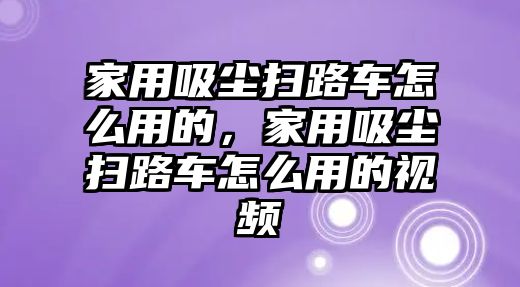 家用吸塵掃路車怎么用的，家用吸塵掃路車怎么用的視頻