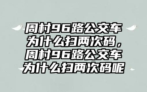 周村96路公交車為什么掃兩次碼，周村96路公交車為什么掃兩次碼呢