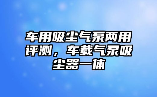 車用吸塵氣泵兩用評測，車載氣泵吸塵器一體