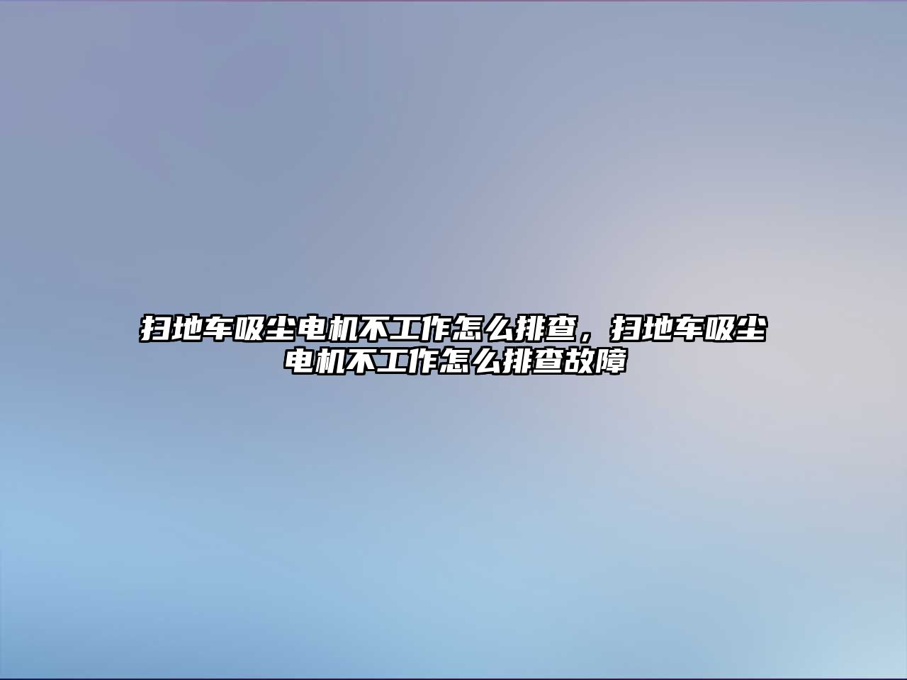 掃地車吸塵電機(jī)不工作怎么排查，掃地車吸塵電機(jī)不工作怎么排查故障