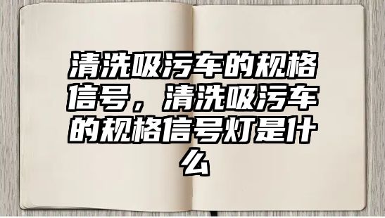 清洗吸污車的規(guī)格信號，清洗吸污車的規(guī)格信號燈是什么