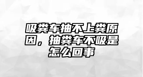 吸糞車抽不上糞原因，抽糞車不吸是怎么回事