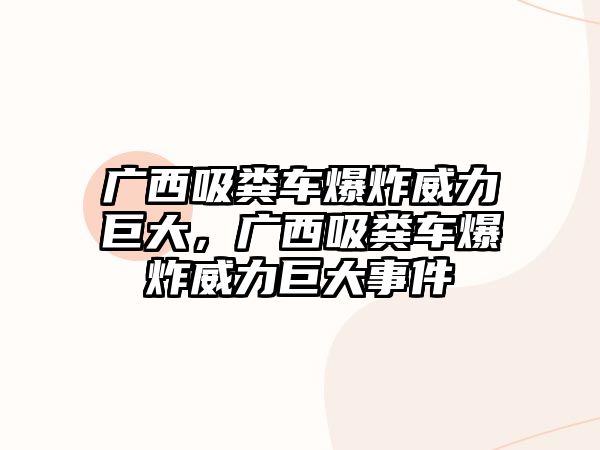 廣西吸糞車爆炸威力巨大，廣西吸糞車爆炸威力巨大事件