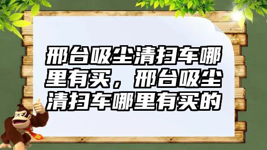 邢臺吸塵清掃車哪里有買，邢臺吸塵清掃車哪里有買的