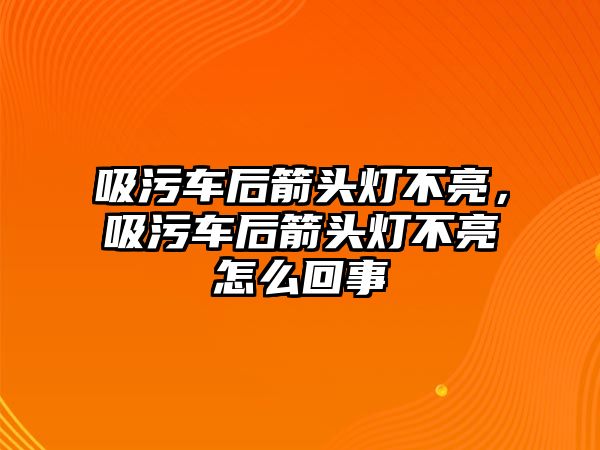 吸污車后箭頭燈不亮，吸污車后箭頭燈不亮怎么回事