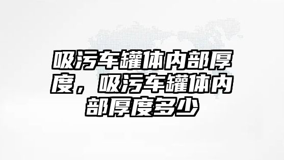 吸污車罐體內(nèi)部厚度，吸污車罐體內(nèi)部厚度多少