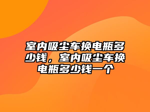 室內(nèi)吸塵車換電瓶多少錢，室內(nèi)吸塵車換電瓶多少錢一個(gè)