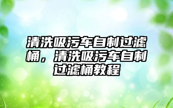 清洗吸污車自制過濾桶，清洗吸污車自制過濾桶教程