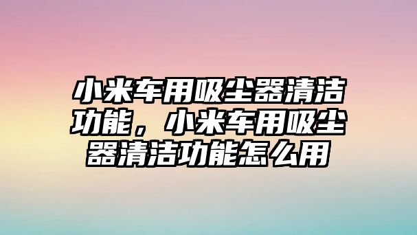 小米車用吸塵器清潔功能，小米車用吸塵器清潔功能怎么用