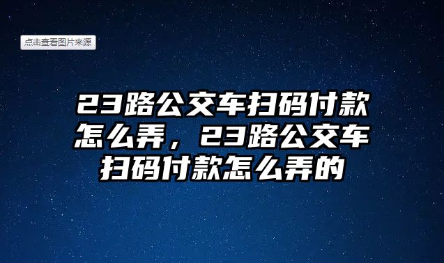 23路公交車掃碼付款怎么弄，23路公交車掃碼付款怎么弄的