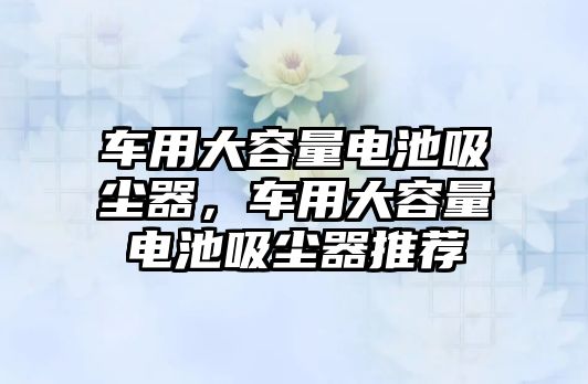 車用大容量電池吸塵器，車用大容量電池吸塵器推薦