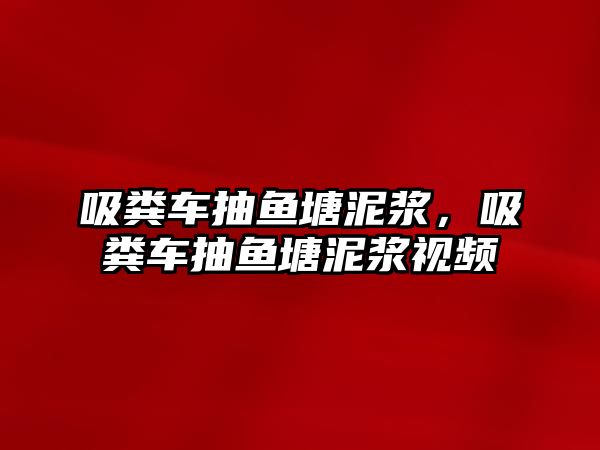 吸糞車抽魚塘泥漿，吸糞車抽魚塘泥漿視頻