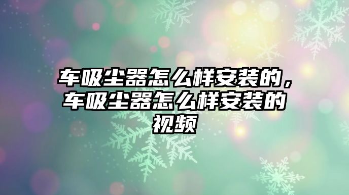 車吸塵器怎么樣安裝的，車吸塵器怎么樣安裝的視頻