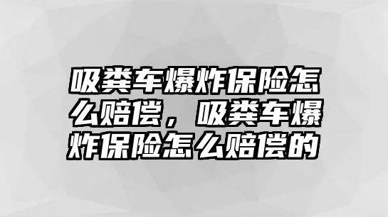 吸糞車爆炸保險(xiǎn)怎么賠償，吸糞車爆炸保險(xiǎn)怎么賠償?shù)?/>	
							</a> 
						</div>
						<div   id=