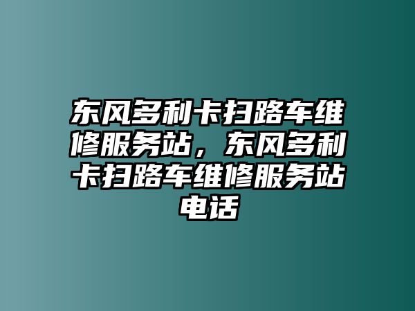 東風(fēng)多利卡掃路車維修服務(wù)站，東風(fēng)多利卡掃路車維修服務(wù)站電話