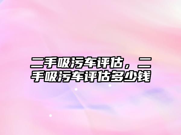 二手吸污車評估，二手吸污車評估多少錢