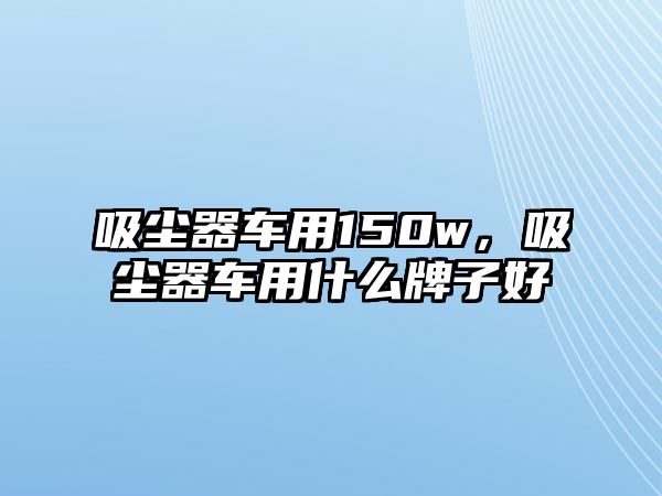 吸塵器車用150w，吸塵器車用什么牌子好