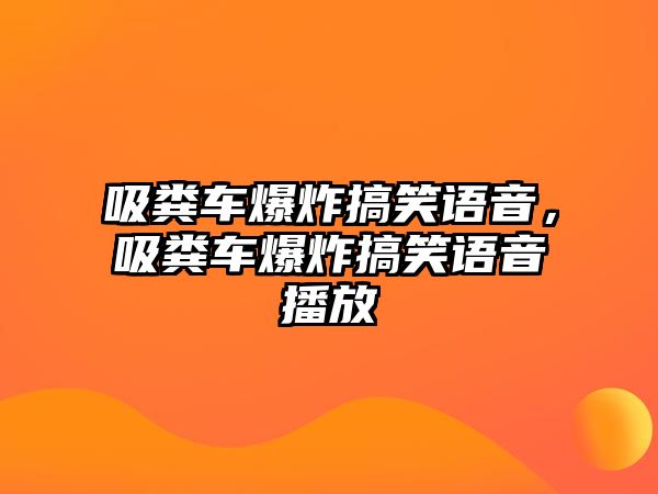 吸糞車爆炸搞笑語音，吸糞車爆炸搞笑語音播放