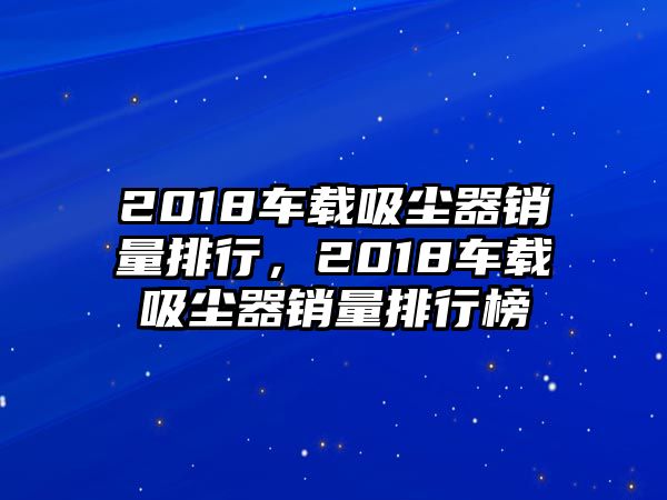 2018車(chē)載吸塵器銷(xiāo)量排行，2018車(chē)載吸塵器銷(xiāo)量排行榜