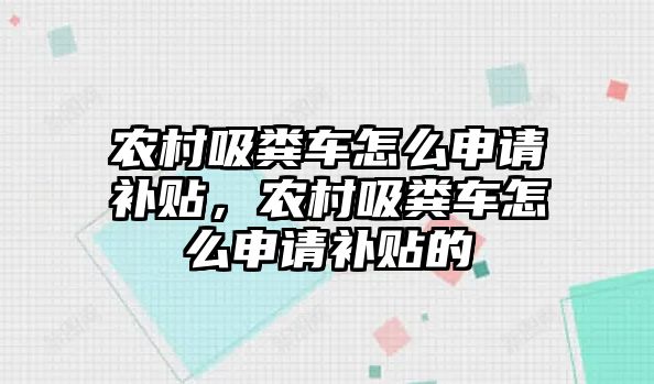 農(nóng)村吸糞車怎么申請(qǐng)補(bǔ)貼，農(nóng)村吸糞車怎么申請(qǐng)補(bǔ)貼的