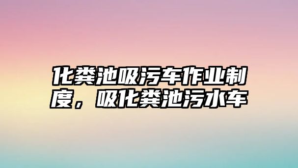 化糞池吸污車作業(yè)制度，吸化糞池污水車