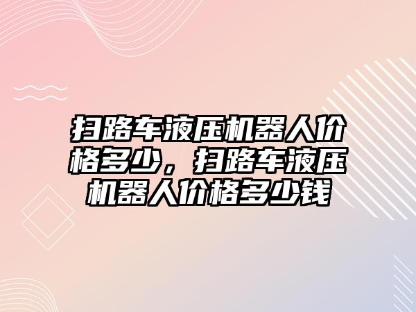 掃路車液壓機器人價格多少，掃路車液壓機器人價格多少錢