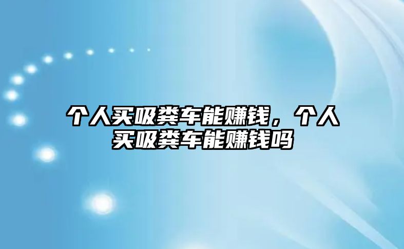 個(gè)人買吸糞車能賺錢，個(gè)人買吸糞車能賺錢嗎