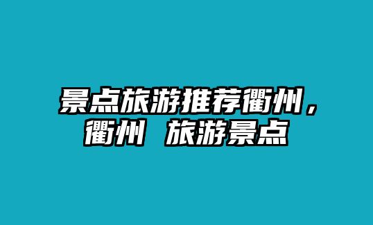 景點(diǎn)旅游推薦衢州，衢州 旅游景點(diǎn)