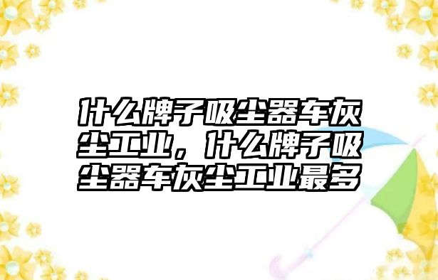 什么牌子吸塵器車灰塵工業(yè)，什么牌子吸塵器車灰塵工業(yè)最多