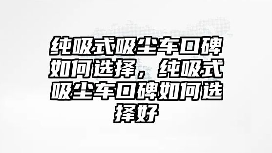 純吸式吸塵車口碑如何選擇，純吸式吸塵車口碑如何選擇好