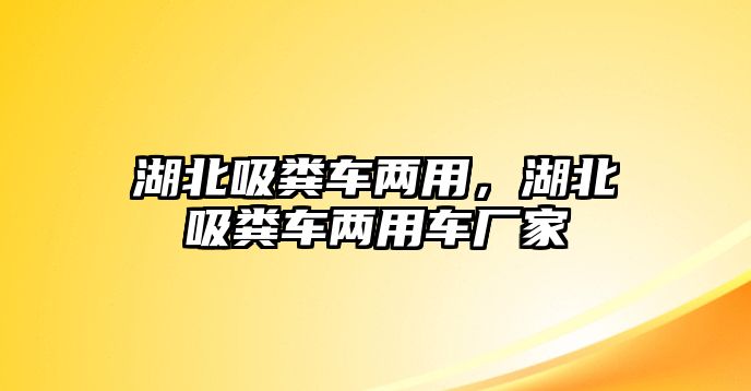 湖北吸糞車兩用，湖北吸糞車兩用車廠家