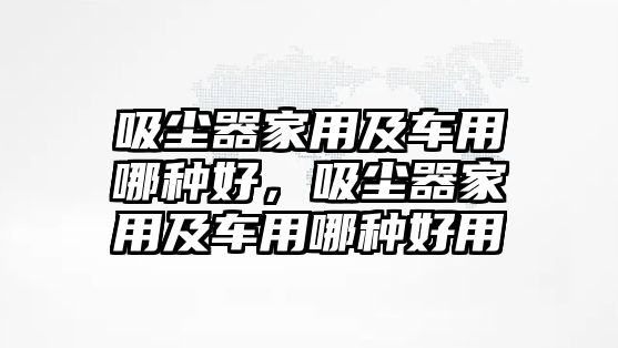 吸塵器家用及車用哪種好，吸塵器家用及車用哪種好用