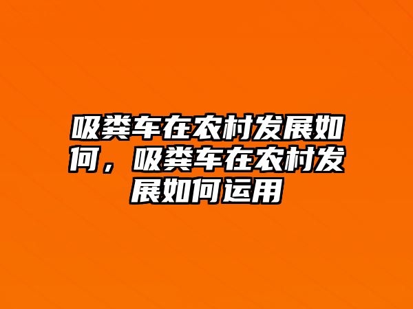 吸糞車在農(nóng)村發(fā)展如何，吸糞車在農(nóng)村發(fā)展如何運(yùn)用