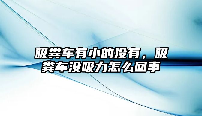 吸糞車有小的沒有，吸糞車沒吸力怎么回事