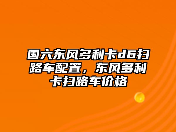 國(guó)六東風(fēng)多利卡d6掃路車(chē)配置，東風(fēng)多利卡掃路車(chē)價(jià)格