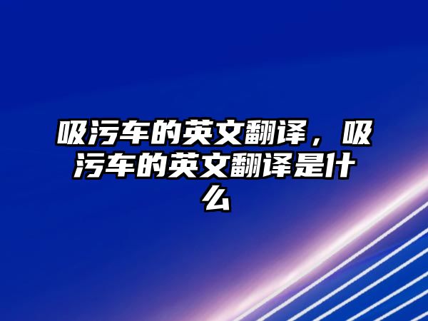 吸污車的英文翻譯，吸污車的英文翻譯是什么