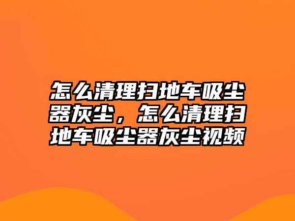 怎么清理掃地車吸塵器灰塵，怎么清理掃地車吸塵器灰塵視頻