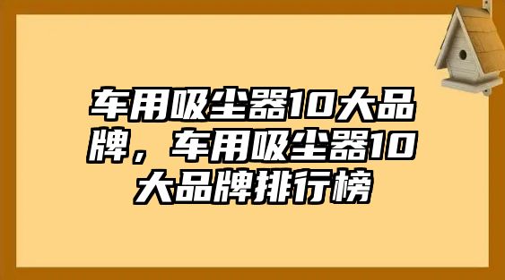 車用吸塵器10大品牌，車用吸塵器10大品牌排行榜