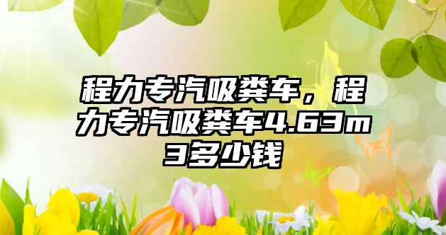 程力專汽吸糞車，程力專汽吸糞車4.63m3多少錢