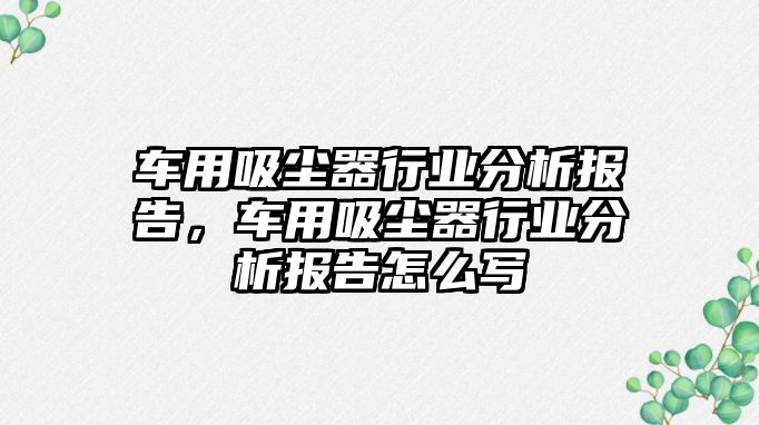 車用吸塵器行業(yè)分析報(bào)告，車用吸塵器行業(yè)分析報(bào)告怎么寫