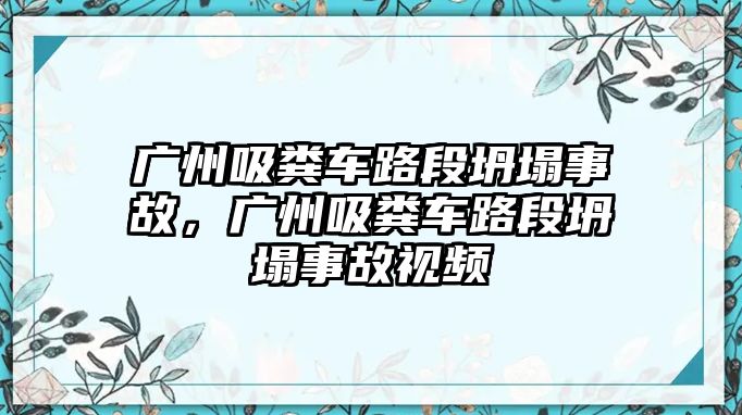 廣州吸糞車路段坍塌事故，廣州吸糞車路段坍塌事故視頻