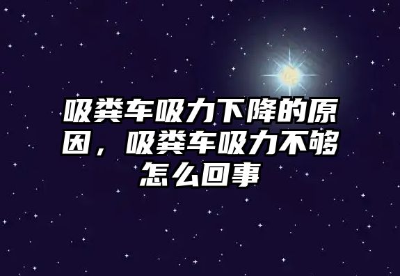 吸糞車吸力下降的原因，吸糞車吸力不夠怎么回事