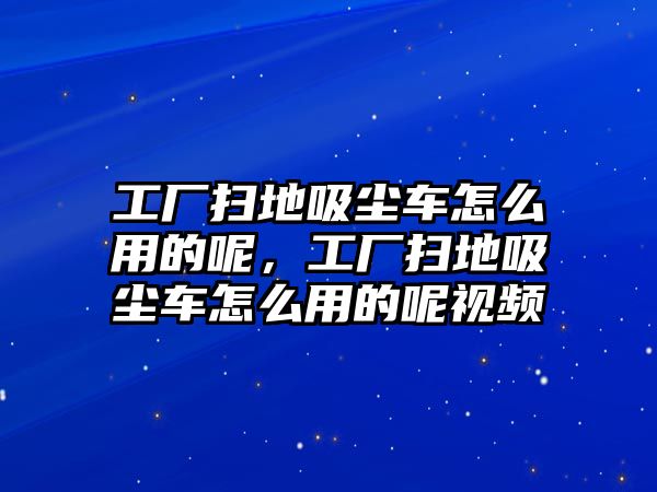 工廠掃地吸塵車怎么用的呢，工廠掃地吸塵車怎么用的呢視頻