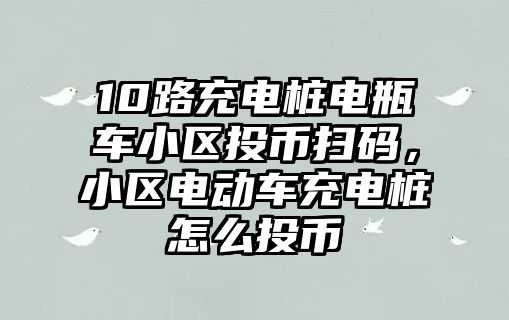 10路充電樁電瓶車小區(qū)投幣掃碼，小區(qū)電動車充電樁怎么投幣