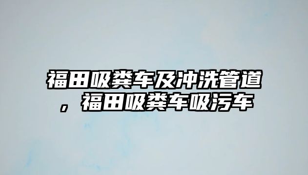 福田吸糞車及沖洗管道，福田吸糞車吸污車